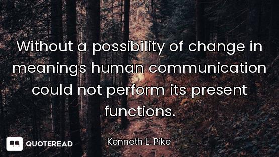 Without a possibility of change in meanings human communication could not perform its present functi...