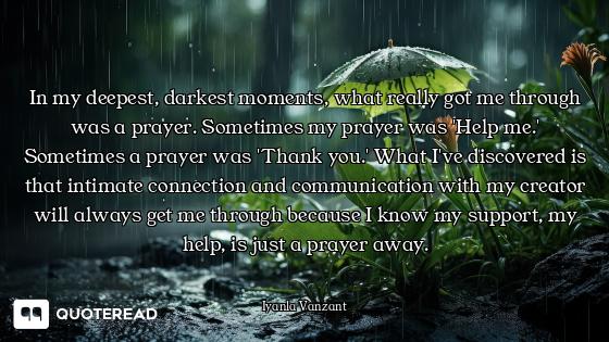 In my deepest, darkest moments, what really got me through was a prayer. Sometimes my prayer was 'He...