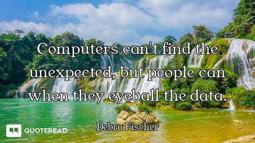 Computers can't find the unexpected, but people can when they eyeball the data.