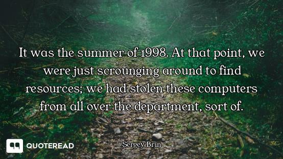 It was the summer of 1998. At that point, we were just scrounging around to find resources; we had s...