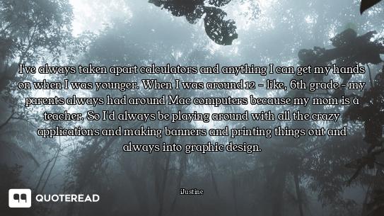 I've always taken apart calculators and anything I can get my hands on when I was younger. When I wa...