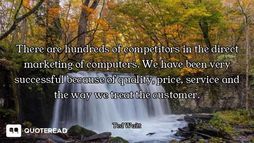 There are hundreds of competitors in the direct marketing of computers. We have been very successful...