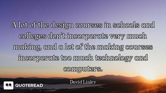 A lot of the design courses in schools and colleges don't incorporate very much making, and a lot of...