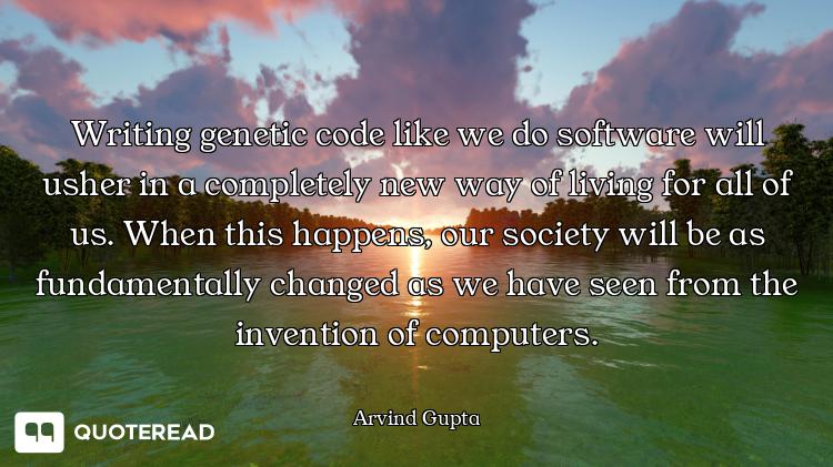 Writing genetic code like we do software will usher in a completely new way of living for all of us....