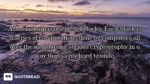 A block chain is a series of blocks. Each block is a series of computations done by computers all ov...