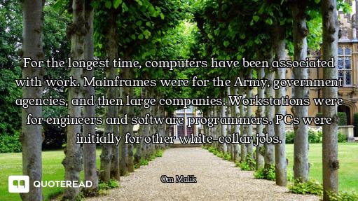 For the longest time, computers have been associated with work. Mainframes were for the Army, govern...