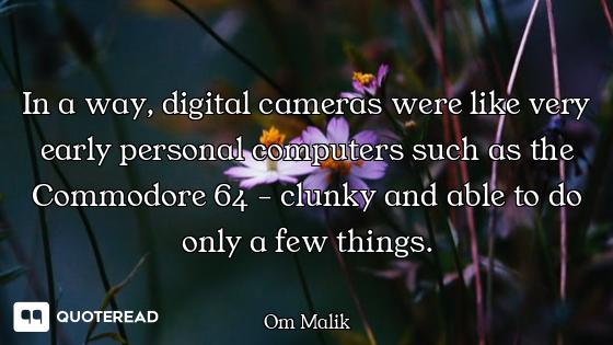 In a way, digital cameras were like very early personal computers such as the Commodore 64 - clunky...