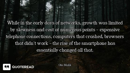 While in the early days of networks, growth was limited by slowness and cost at numerous points - ex...
