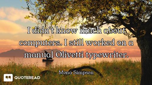 I didn't know much about computers. I still worked on a manual Olivetti typewriter.