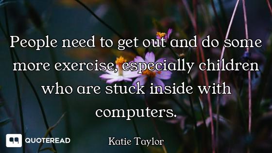 People need to get out and do some more exercise, especially children who are stuck inside with comp...