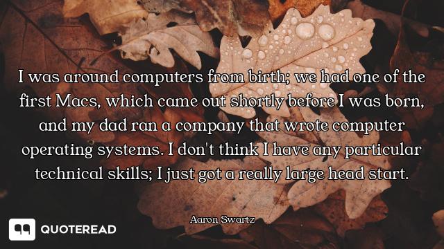 I was around computers from birth; we had one of the first Macs, which came out shortly before I was...