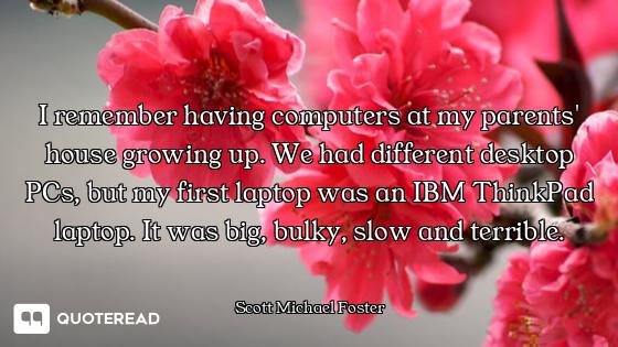 I remember having computers at my parents' house growing up. We had different desktop PCs, but my fi...
