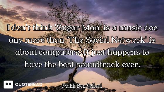 I don't think 'Sugar Man' is a music doc any more than 'The Social Network' is about computers. It j...
