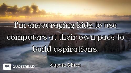 I'm encouraging kids to use computers at their own pace to build aspirations.