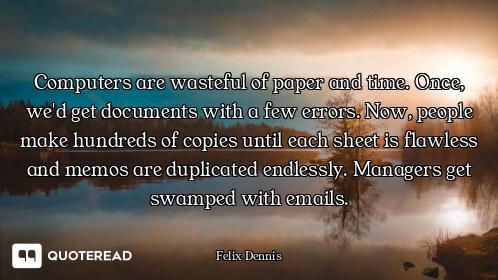Computers are wasteful of paper and time. Once, we'd get documents with a few errors. Now, people ma...