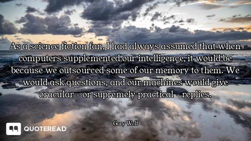 As a science fiction fan, I had always assumed that when computers supplemented our intelligence, it...