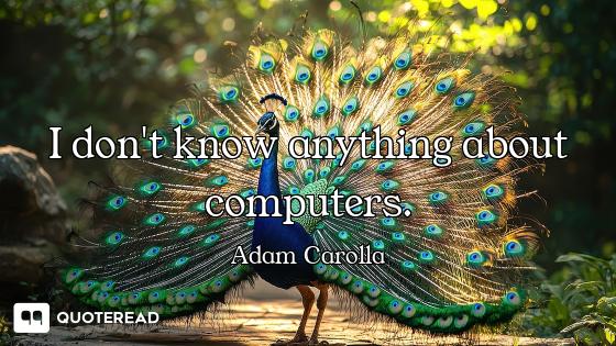 I don't know anything about computers.