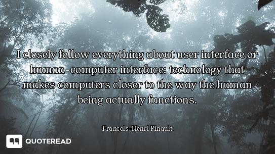 I closely follow everything about user interface or human-computer interface: technology that makes...