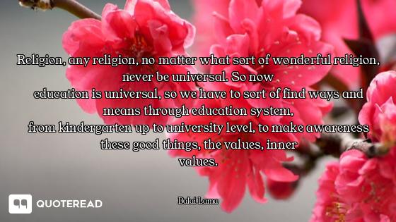 Religion, any religion, no matter what sort of wonderful religion, never be universal. So now
educat...