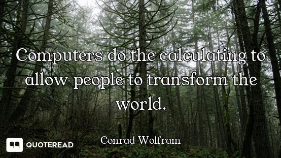 Computers do the calculating to allow people to transform the world.