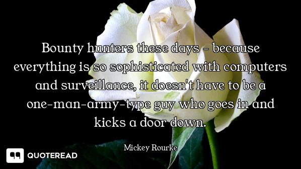 Bounty hunters these days - because everything is so sophisticated with computers and surveillance,...