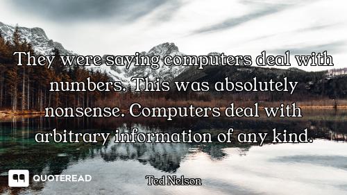 They were saying computers deal with numbers. This was absolutely nonsense. Computers deal with arbi...