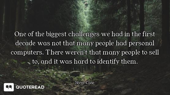 One of the biggest challenges we had in the first decade was not that many people had personal compu...