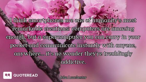 I think smartphones are one of humanity's most remarkable creations: computers are amazing enough, b...