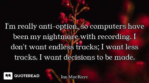 I'm really anti-option, so computers have been my nightmare with recording. I don't want endless tra...