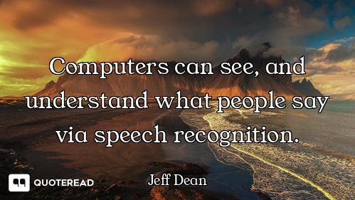 Computers can see, and understand what people say via speech recognition.