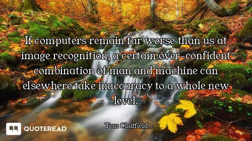 If computers remain far worse than us at image recognition, a certain over-confident combination of...