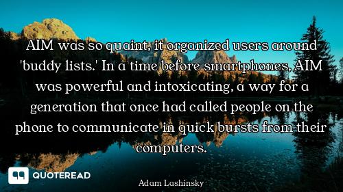 AIM was so quaint, it organized users around 'buddy lists.' In a time before smartphones, AIM was po...