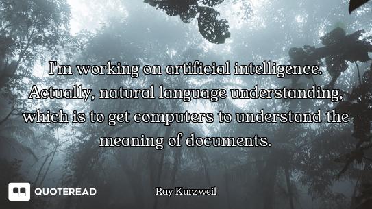 I'm working on artificial intelligence. Actually, natural language understanding, which is to get co...