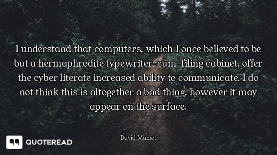 I understand that computers, which I once believed to be but a hermaphrodite typewriter-cum-filing c...