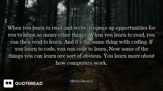 When you learn to read and write, it opens up opportunities for you to learn so many other things. W...