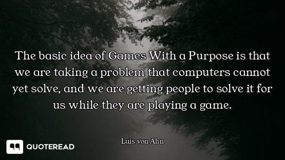 The basic idea of Games With a Purpose is that we are taking a problem that computers cannot yet sol...
