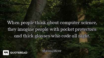 When people think about computer science, they imagine people with pocket protectors and thick glass...