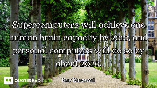 Supercomputers will achieve one human brain capacity by 2010, and personal computers will do so by a...