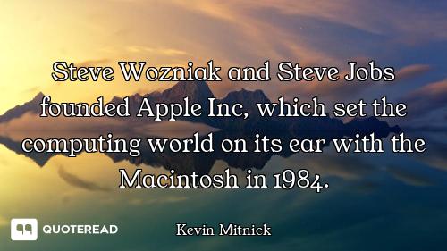 Steve Wozniak and Steve Jobs founded Apple Inc, which set the computing world on its ear with the Ma...