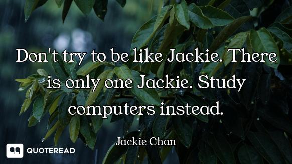 Don't try to be like Jackie. There is only one Jackie. Study computers instead.