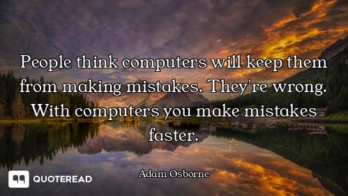 People think computers will keep them from making mistakes. They're wrong. With computers you make m...