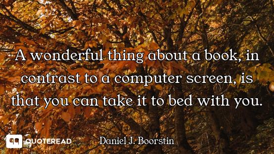A wonderful thing about a book, in contrast to a computer screen, is that you can take it to bed wit...