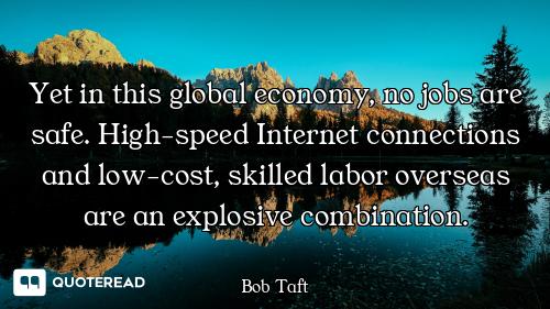 Yet in this global economy, no jobs are safe. High-speed Internet connections and low-cost, skilled...