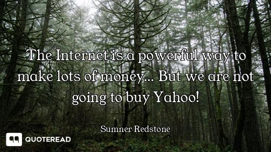 The Internet is a powerful way to make lots of money... But we are not going to buy Yahoo!