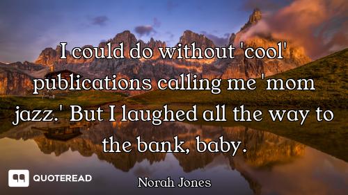 I could do without 'cool' publications calling me 'mom jazz.' But I laughed all the way to the bank,...