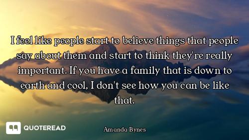 I feel like people start to believe things that people say about them and start to think they're rea...