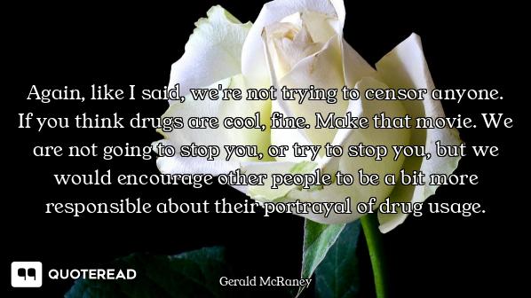 Again, like I said, we're not trying to censor anyone. If you think drugs are cool, fine. Make that...