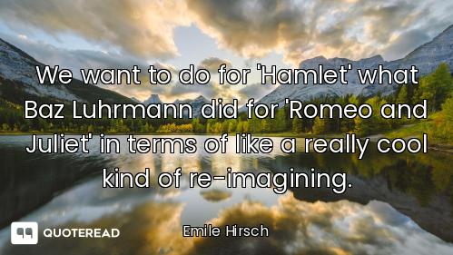 We want to do for 'Hamlet' what Baz Luhrmann did for 'Romeo and Juliet' in terms of like a really co...