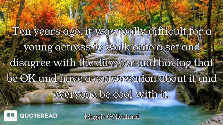 Ten years ago, it was really difficult for a young actress to walk onto a set and disagree with the...