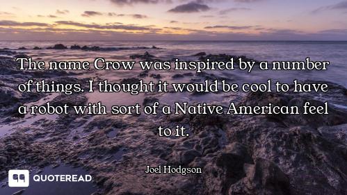 The name Crow was inspired by a number of things. I thought it would be cool to have a robot with so...